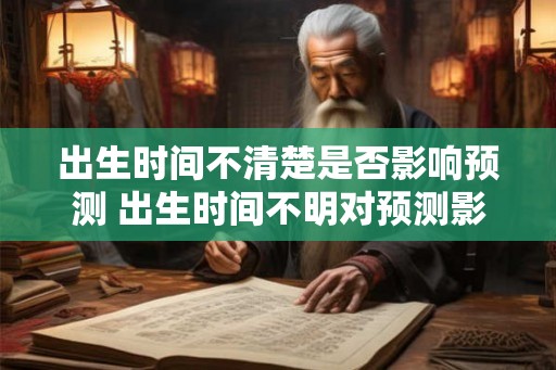 出生时间不清楚是否影响预测 出生时间不明对预测影响