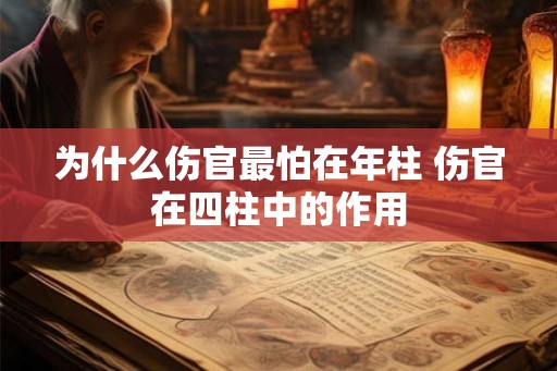为什么伤官最怕在年柱 伤官在四柱中的作用