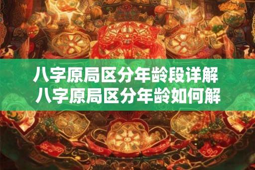 八字原局区分年龄段详解 八字原局区分年龄如何解 八字原局区分年龄段详解 八字原局区分年龄如何解
