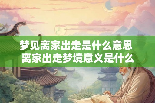 梦见离家出走是什么意思 离家出走梦境意义是什么