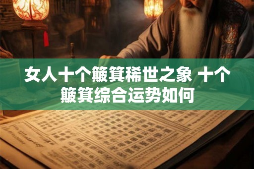 女人十个簸箕稀世之象 十个簸箕综合运势如何