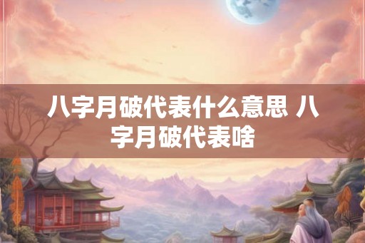 八字月破代表什么意思 八字月破代表啥