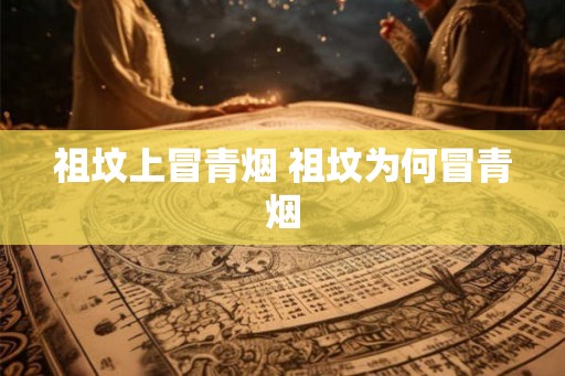 祖坟上冒青烟 祖坟为何冒青烟