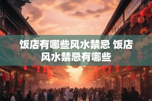 饭店有哪些风水禁忌 饭店风水禁忌有哪些