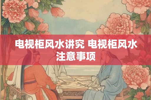 电视柜风水讲究 电视柜风水注意事项