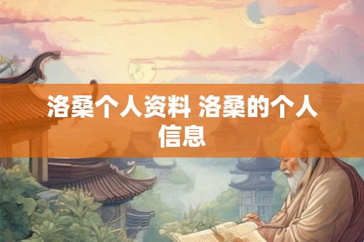 洛桑个人资料 洛桑的个人信息 洛桑个人资料 洛桑的个人信息
