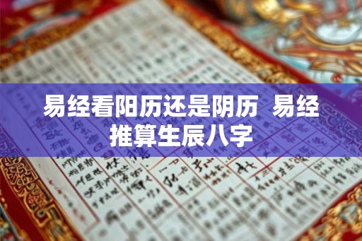 易经看阳历还是阴历  易经推算生辰八字