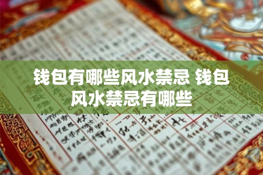 钱包有哪些风水禁忌 钱包风水禁忌有哪些 钱包有哪些风水禁忌 钱包风水禁忌有哪些
