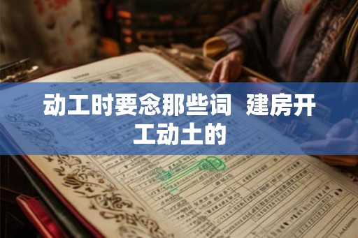 动工时要念那些词  建房开工动土的