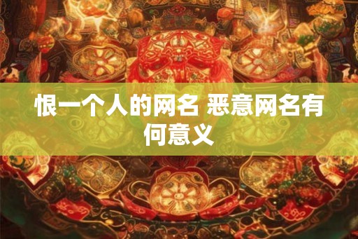 恨一个人的网名 恶意网名有何意义