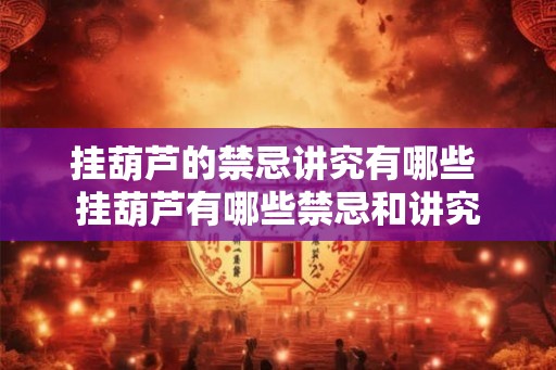 挂葫芦的禁忌讲究有哪些 挂葫芦有哪些禁忌和讲究