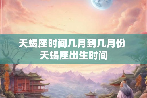 天蝎座时间几月到几月份 天蝎座出生时间