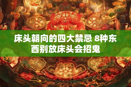 床头朝向的四大禁忌 8种东西别放床头会招鬼