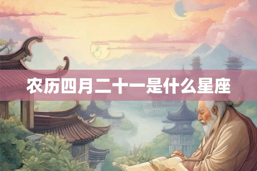 农历四月二十一是什么星座