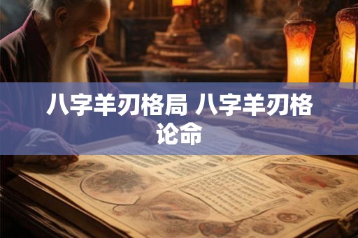 八字羊刃格局 八字羊刃格论命