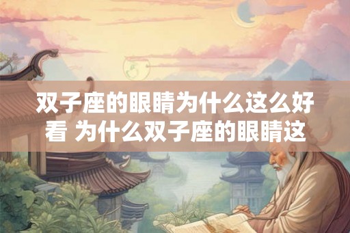 双子座的眼睛为什么这么好看 为什么双子座的眼睛这么迷人 双子座的眼睛为什么这么好看 为什么双子座的眼睛这么迷人