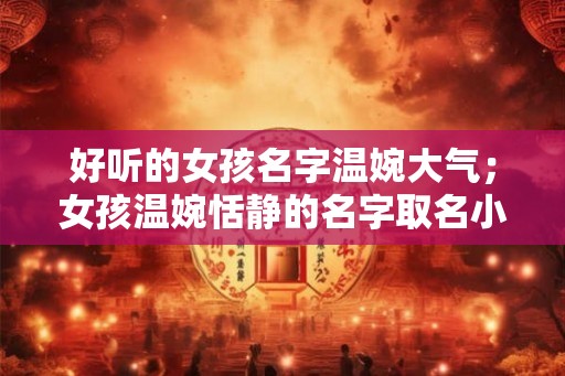 好听的女孩名字温婉大气；女孩温婉恬静的名字取名小技巧