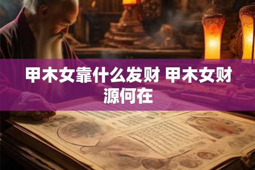 甲木女靠什么发财 甲木女财源何在