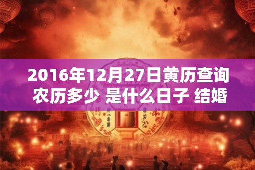 2016年12月27日黄历查询 农历多少 是什么日子 结婚吉时