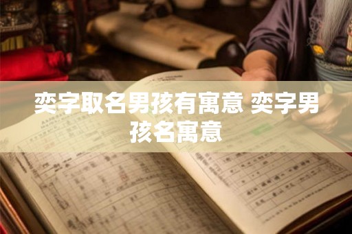 奕字取名男孩有寓意 奕字男孩名寓意