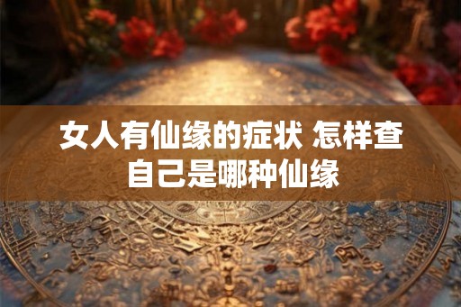 女人有仙缘的症状 怎样查自己是哪种仙缘