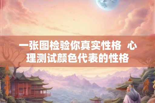 一张图检验你真实性格  心理测试颜色代表的性格
