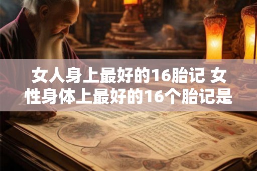 女人身上最好的16胎记 女性身体上最好的16个胎记是什么