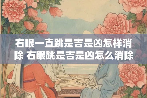 右眼一直跳是吉是凶怎样消除 右眼跳是吉是凶怎么消除