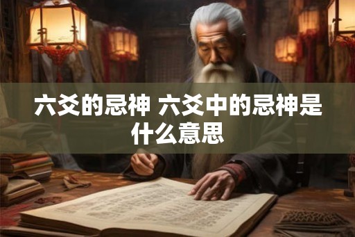 六爻的忌神 六爻中的忌神是什么意思 六爻的忌神 六爻中的忌神是什么意思