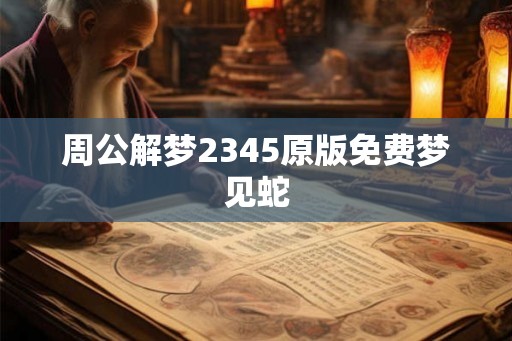 周公解梦2345原版免费梦见蛇