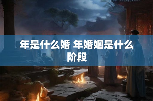 年是什么婚 年婚姻是什么阶段