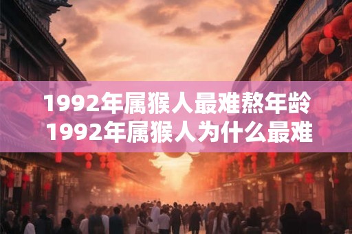 1992年属猴人最难熬年龄 1992年属猴人为什么最难熬