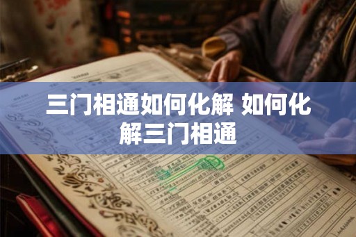 三门相通如何化解 如何化解三门相通