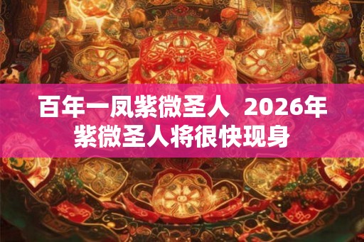 百年一凤紫微圣人  2026年紫微圣人将很快现身