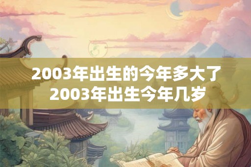 2003年出生的今年多大了 2003年出生今年几岁