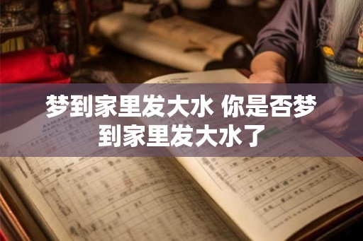 梦到家里发大水 你是否梦到家里发大水了