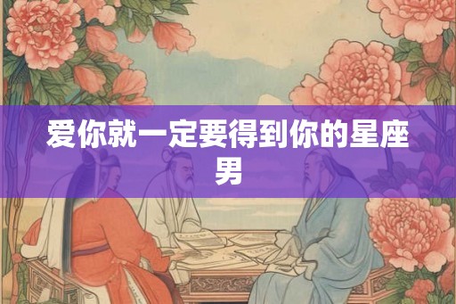 爱你就一定要得到你的星座男