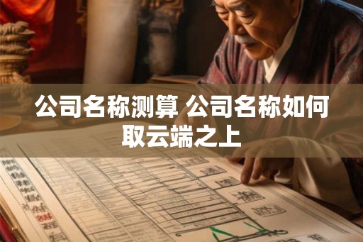 公司名称测算 公司名称如何取云端之上