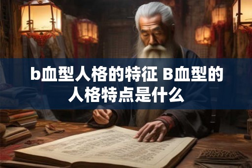 b血型人格的特征 B血型的人格特点是什么