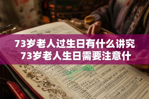 73岁老人过生日有什么讲究 73岁老人生日需要注意什么