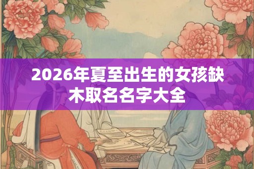 2026年夏至出生的女孩缺木取名名字大全