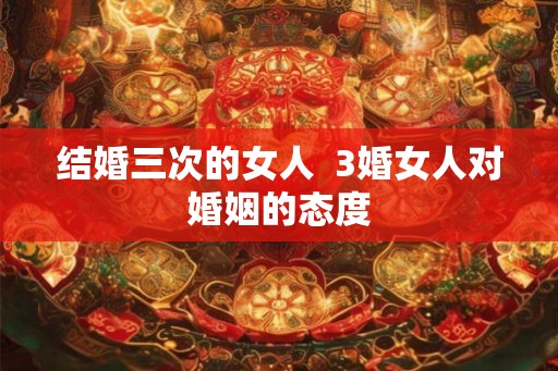 结婚三次的女人  3婚女人对婚姻的态度