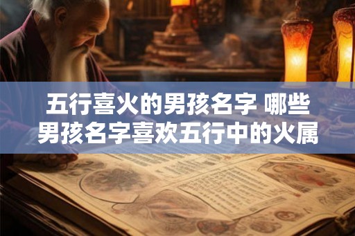 五行喜火的男孩名字 哪些男孩名字喜欢五行中的火属性