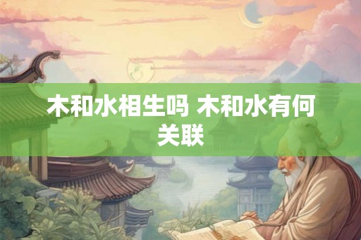 木和水相生吗 木和水有何关联