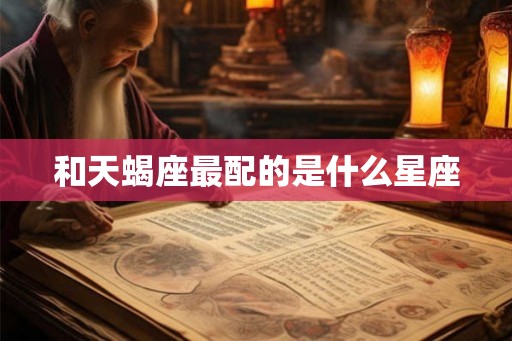 和天蝎座最配的是什么星座