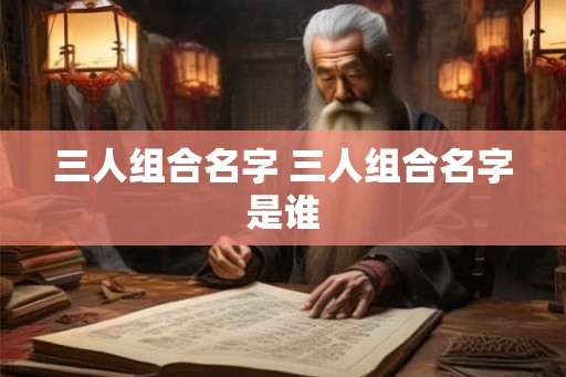 三人组合名字 三人组合名字是谁