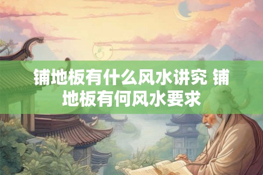 铺地板有什么风水讲究 铺地板有何风水要求