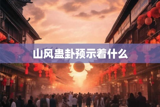 山风蛊卦预示着什么