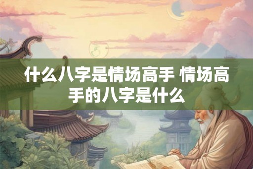 什么八字是情场高手 情场高手的八字是什么