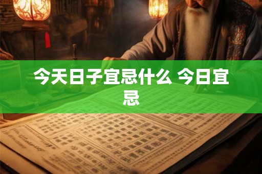 今天日子宜忌什么 今日宜忌